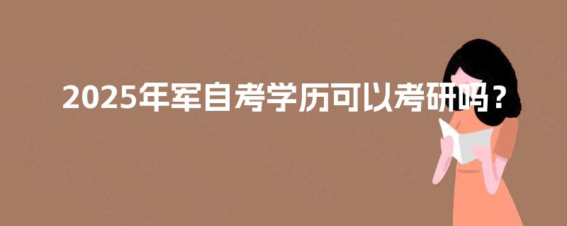 2025年军自考学历可以考研吗？