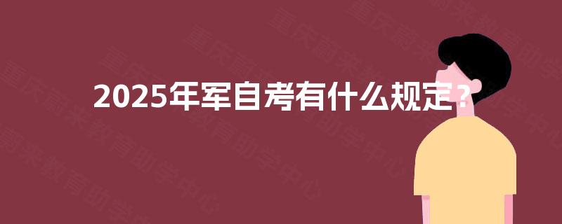 2025年军自考有什么规定？