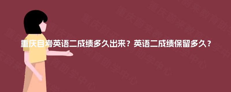 重庆自考英语二成绩多久出来？英语二成绩保留多久？