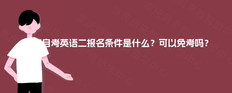 重庆自考英语二报名条件是什么？可以免考吗？