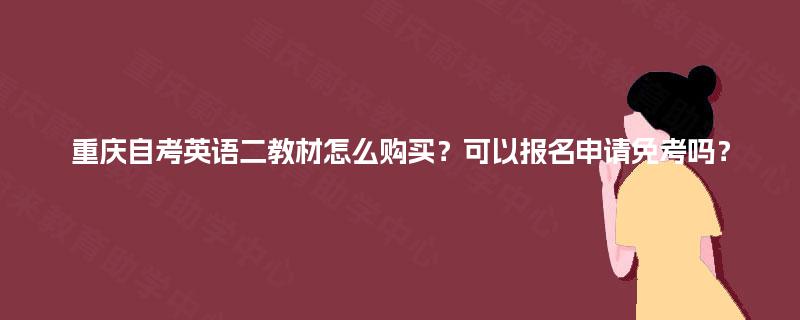 重庆自考英语二教材怎么购买？可以报名申请免考吗？