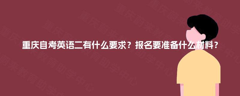 重庆自考英语二有什么要求？报名要准备什么材料？