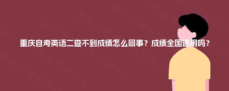重庆自考英语二查不到成绩怎么回事？成绩全国通用吗？