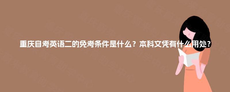 重庆自考英语二的免考条件是什么？本科文凭有什么用处？