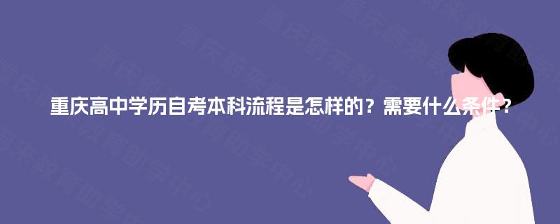 重庆高中学历自考本科流程是怎样的？需要什么条件？