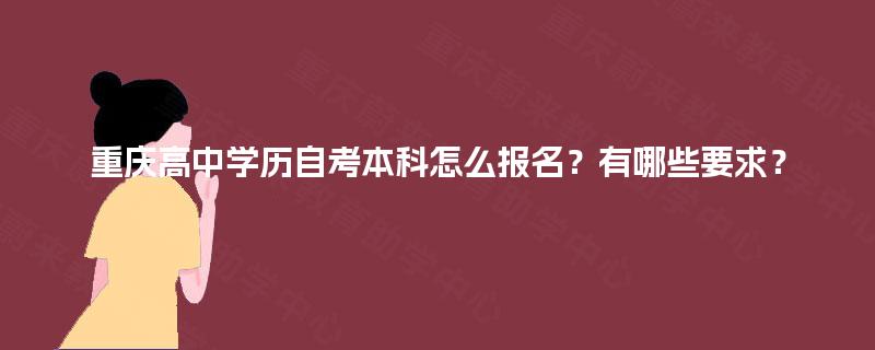 重庆高中学历自考本科怎么报名？有哪些要求？