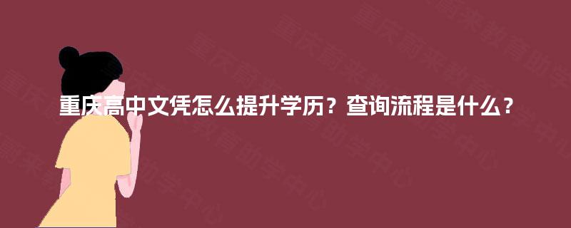 重庆高中文凭怎么提升学历？查询流程是什么？
