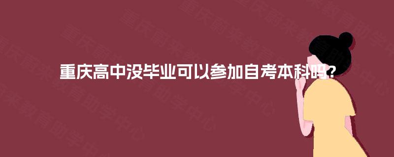 重庆高中没毕业可以参加自考本科吗？