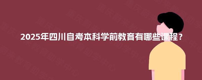 2025年四川自考本科学前教育有哪些课程？