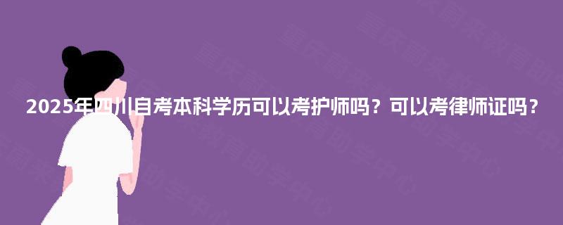 2025年四川自考本科学历可以考护师吗？可以考律师证吗？