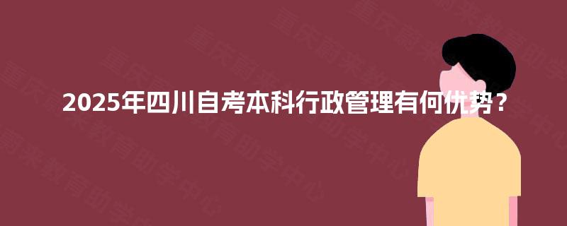 2025年四川自考本科行政管理有何优势？
