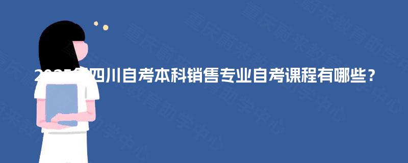 2025年四川自考本科销售专业自考课程有哪些？