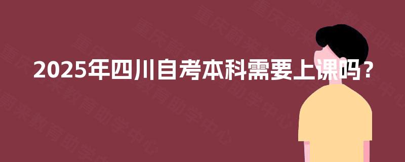2025年四川自考本科需要上课吗？