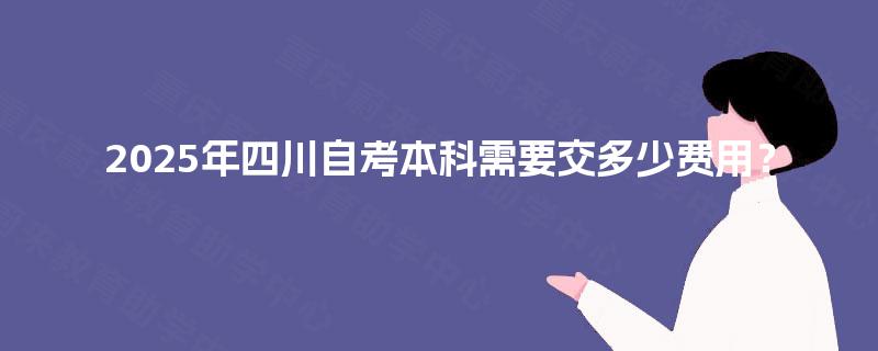 2025年四川自考本科需要交多少费用？