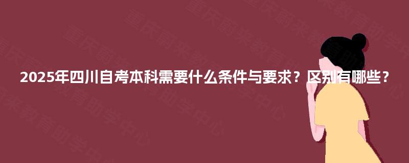 2025年四川自考本科需要什么条件与要求？区别有哪些？