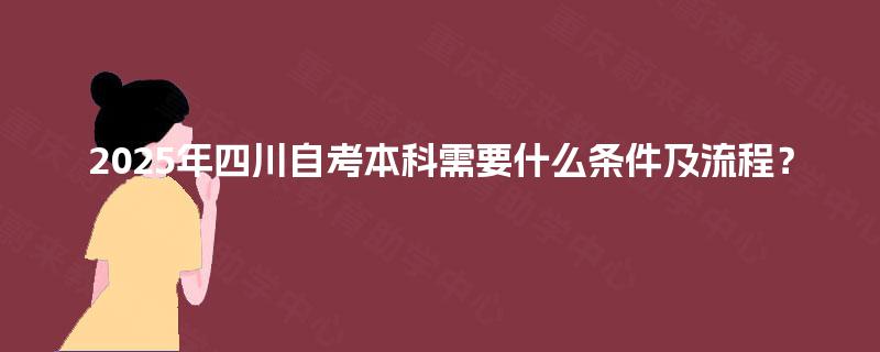 2025年四川自考本科需要什么条件及流程？