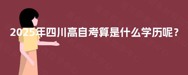 2025年四川高自考算是什么学历呢？