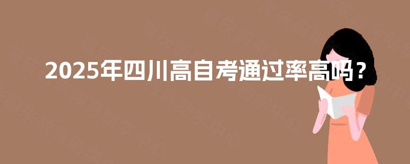 2025年四川高自考通过率高吗？