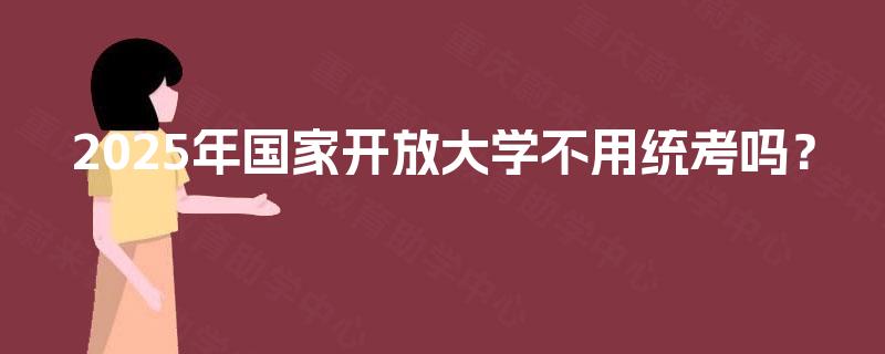 2025年国家开放大学不用统考吗？