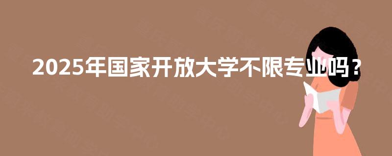 2025年国家开放大学不限专业吗？