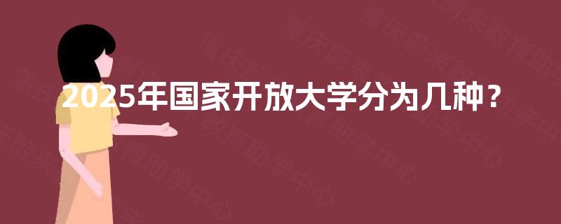 2025年国家开放大学分为几种？