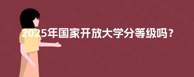 2025年国家开放大学分等级吗？