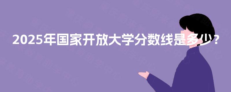 2025年国家开放大学分数线是多少？