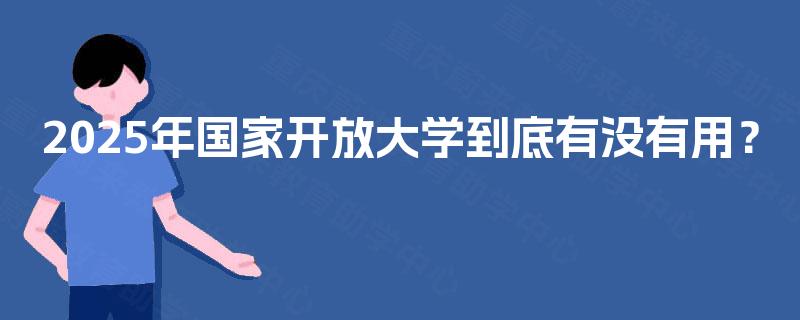2025年国家开放大学到底有没有用？
