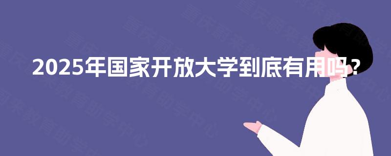 2025年国家开放大学到底有用吗？