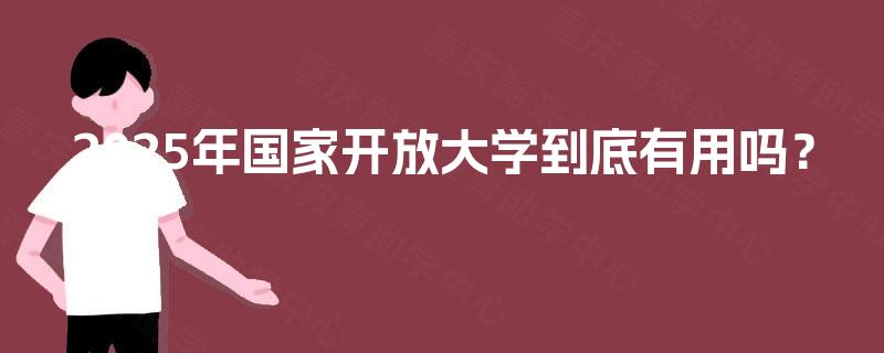2025年国家开放大学到底有用吗？