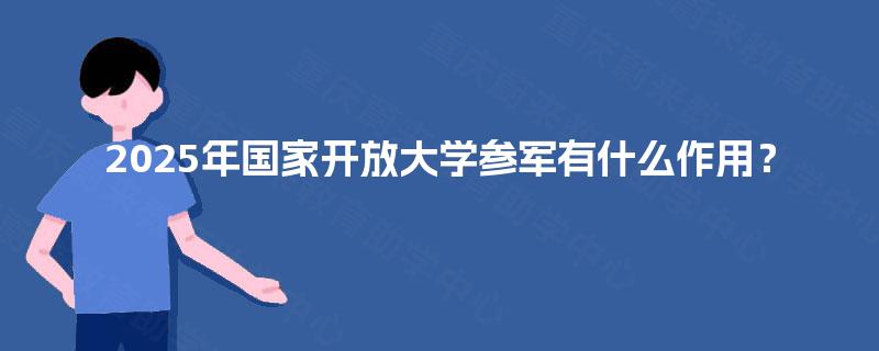 2025年国家开放大学参军有什么作用？