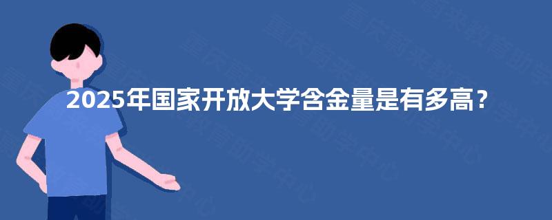 2025年国家开放大学含金量是有多高？