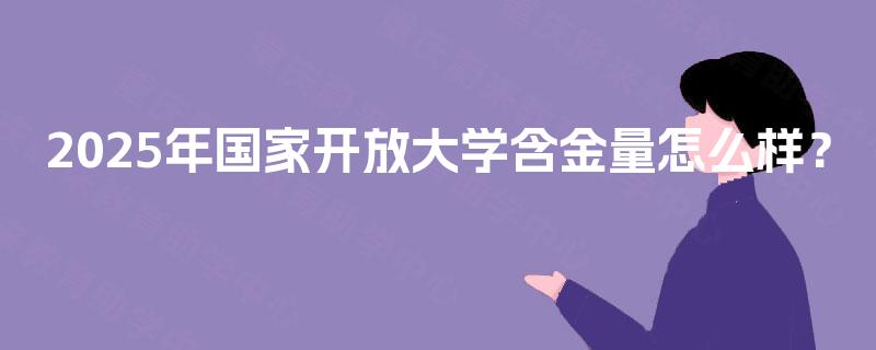 2025年国家开放大学含金量怎么样？