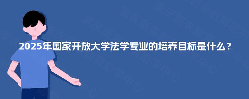 2025年国家开放大学法学专业的培养目标是什么？