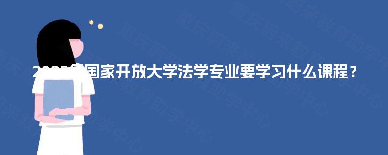 2025年国家开放大学法学专业要学习什么课程？
