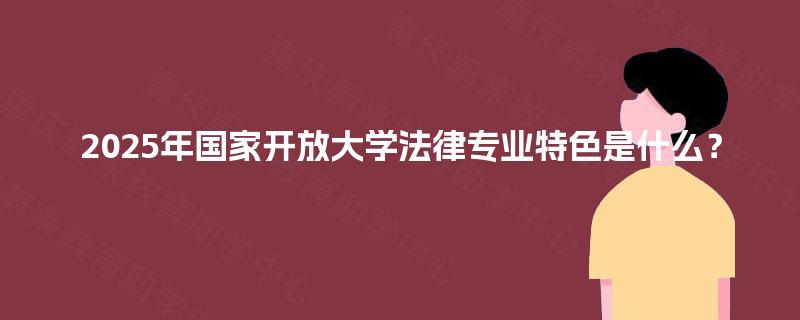 2025年国家开放大学法律专业特色是什么？