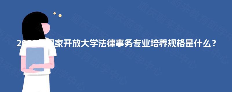 2025年国家开放大学法律事务专业培养规格是什么？