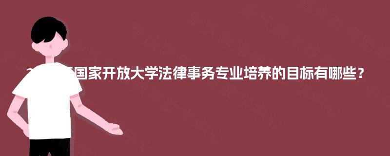 2025年国家开放大学法律事务专业培养的目标有哪些？
