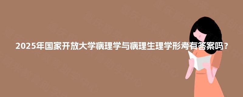 2025年国家开放大学病理学与病理生理学形考有答案吗？
