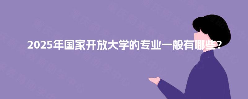 2025年国家开放大学的专业一般有哪些？