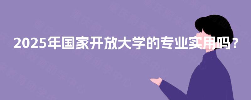 2025年国家开放大学的专业实用吗？