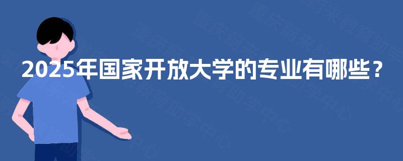2025年国家开放大学的专业有哪些？