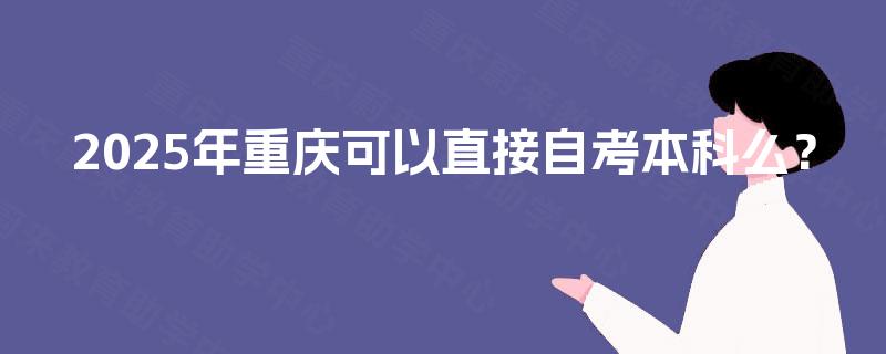 2025年重庆可以直接自考本科么？