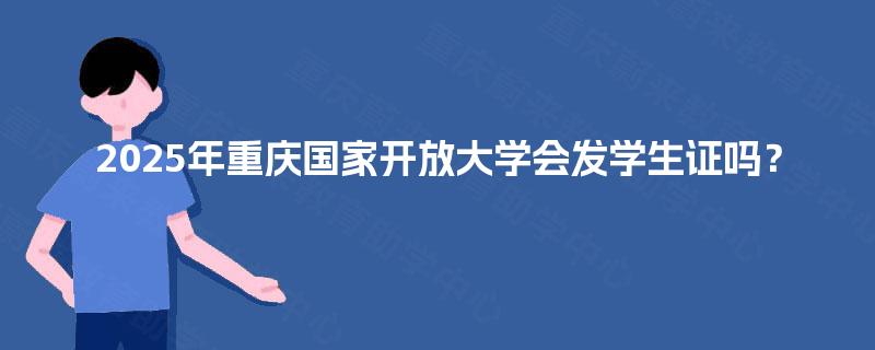 2025年重庆国家开放大学会发学生证吗？