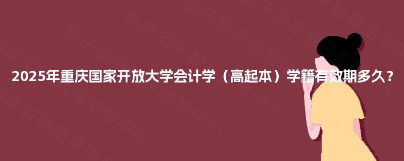 2025年重庆国家开放大学会计学（高起本）学籍有效期多久？