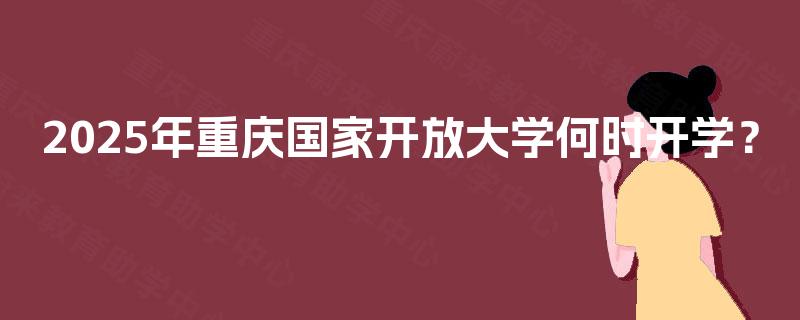 2025年重庆国家开放大学何时开学？