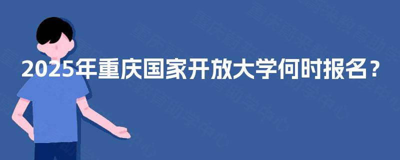 2025年重庆国家开放大学何时报名？