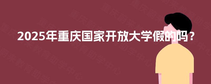 2025年重庆国家开放大学假的吗？
