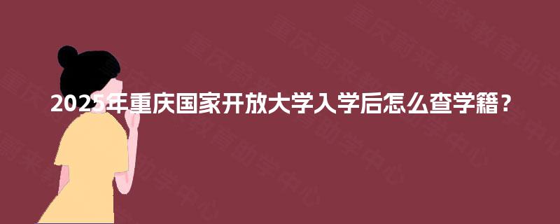 2025年重庆国家开放大学入学后怎么查学籍？