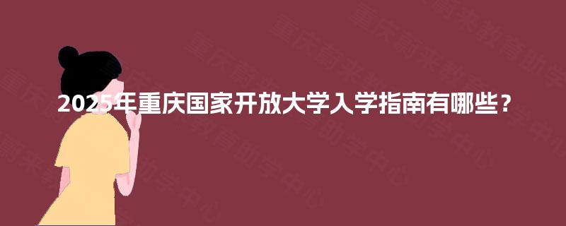 2025年重庆国家开放大学入学指南有哪些？